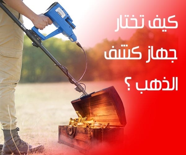 كيف تختار جهاز كشف الذهب ؟
